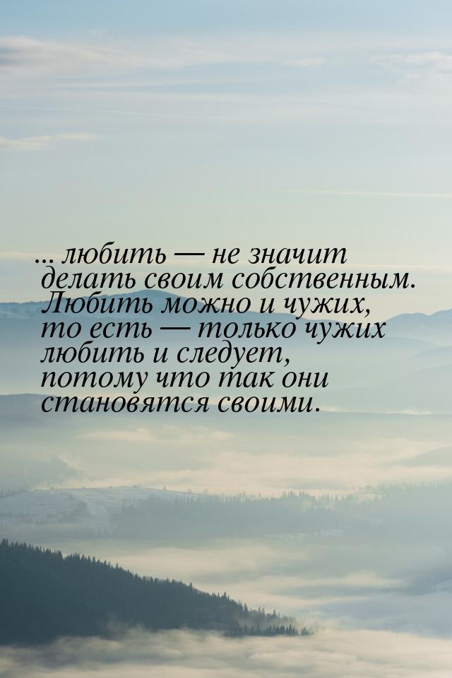 ... любить  не значит делать своим собственным. Любить можно и чужих, то есть &mdas