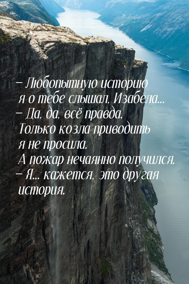  Любопытную историю я о тебе слышал, Изабела...  Да, да, всё правда. Только 