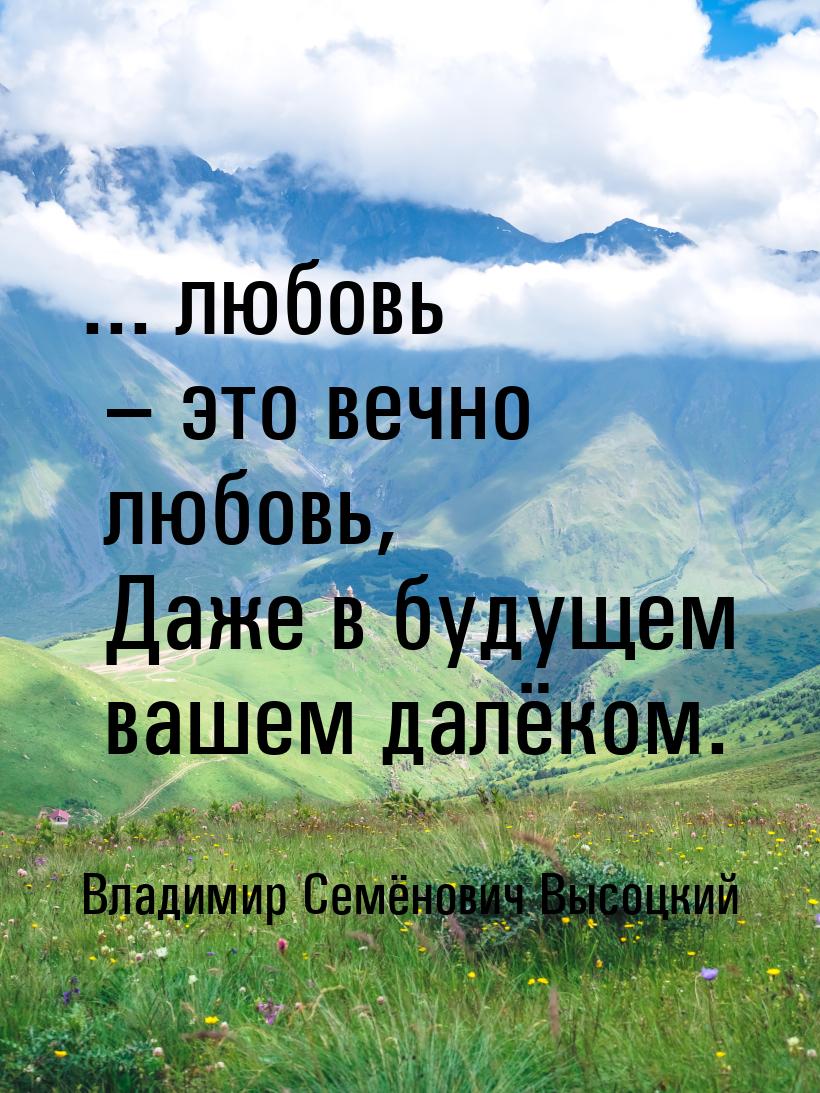 ... любовь – это вечно любовь,  Даже в будущем вашем далёком.