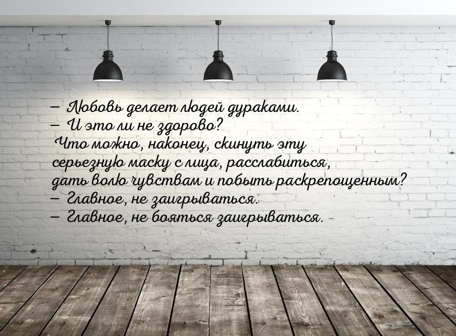  Любовь делает людей дураками.  И это ли не здорово? Что можно, наконец, ски