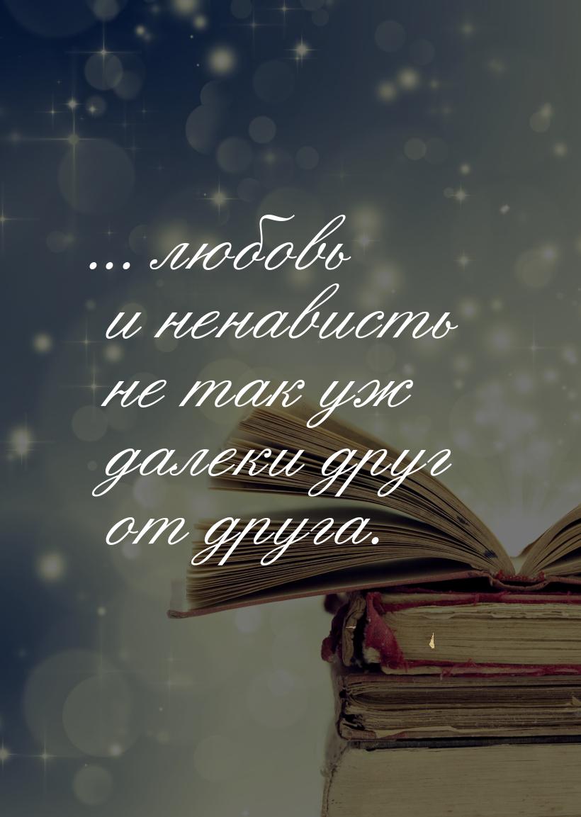 ... любовь и ненависть не так уж далеки друг от друга.