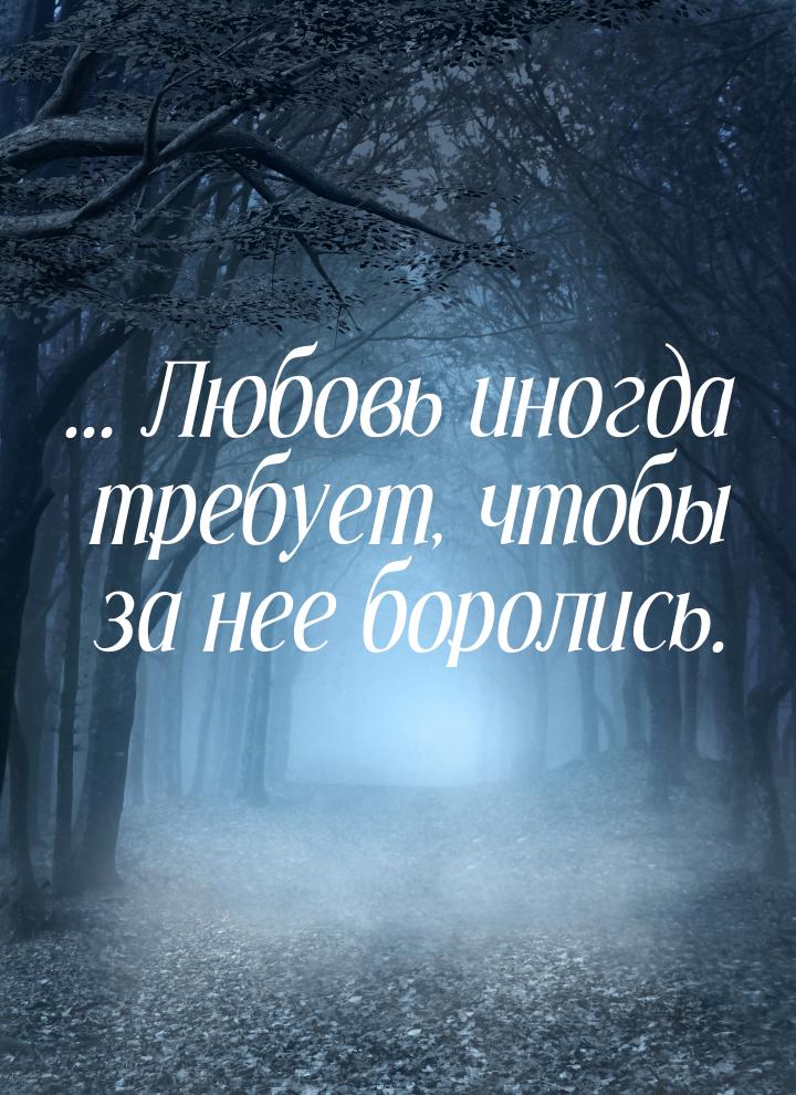 ... Любовь иногда требует, чтобы за нее боролись.