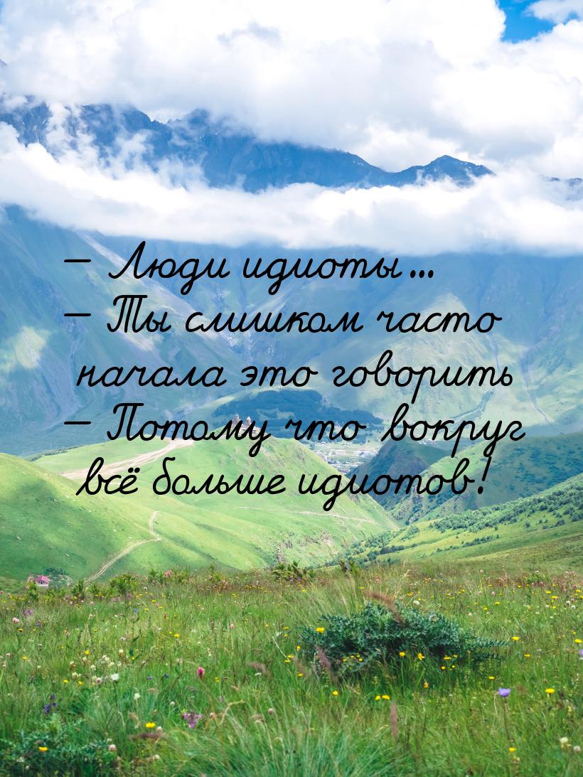  Люди идиоты...  Ты слишком часто начала это говорить  Потому что вок