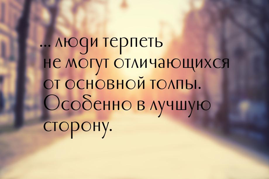 ... люди терпеть не могут отличающихся от основной толпы. Особенно в лучшую сторону.