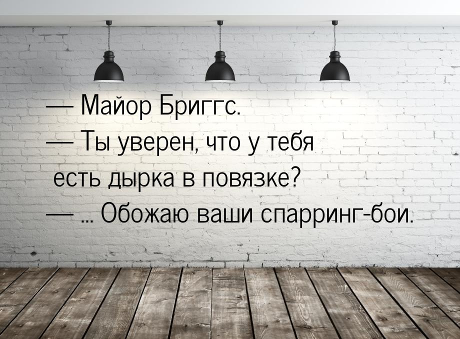  Майор Бриггс.  Ты уверен, что у тебя есть дырка в повязке?  ... Обож