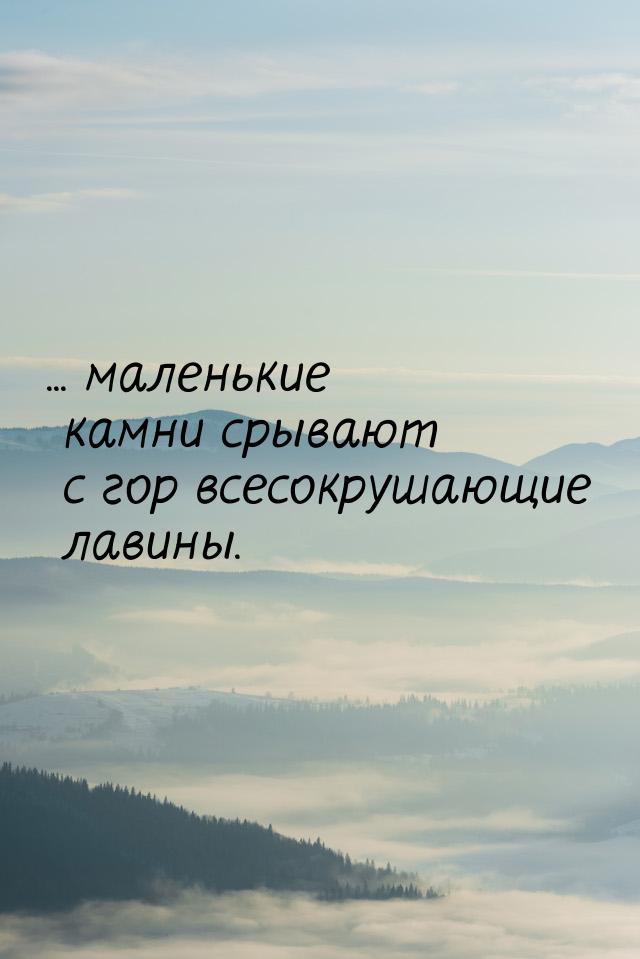 ... маленькие камни срывают с гор всесокрушающие лавины.