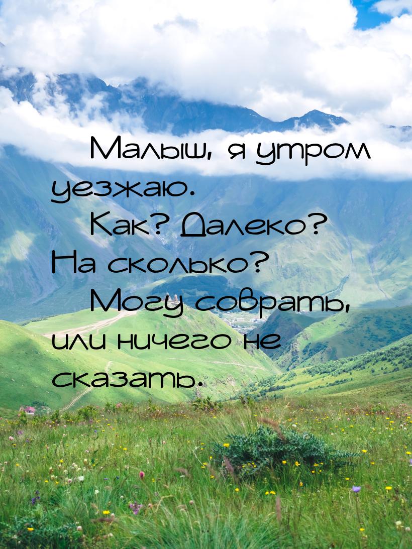  Малыш, я утром уезжаю.  Как? Далеко? На сколько?  Могу соврать, или 