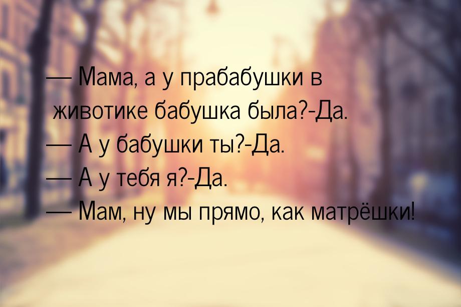  Мама, а у прабабушки в животике бабушка была?-Да.  А у бабушки ты?-Да. &mda