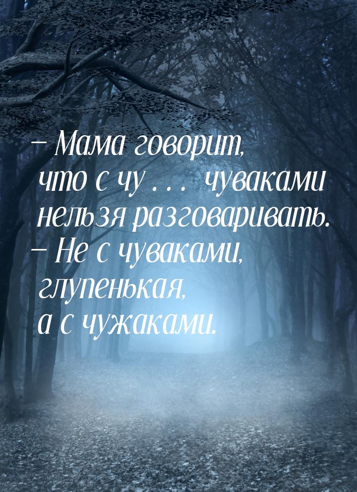  Мама говорит, что с чу… чуваками нельзя разговаривать.  Не с чуваками, глуп