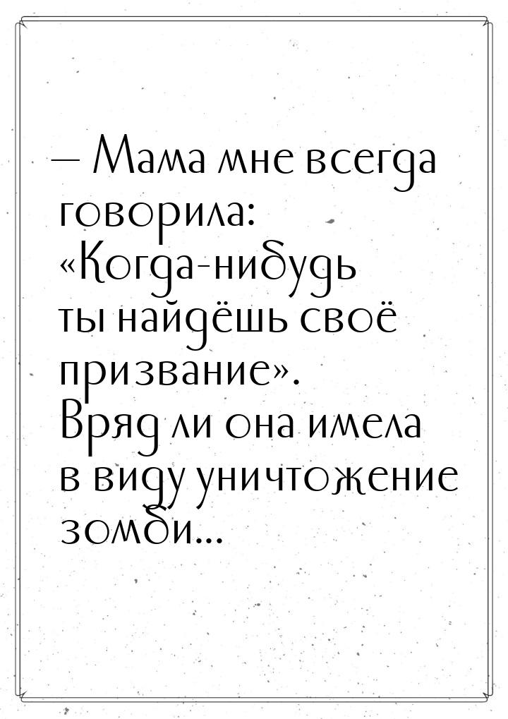  Мама мне всегда говорила: Когда-нибудь ты найдёшь своё призвание. Вр