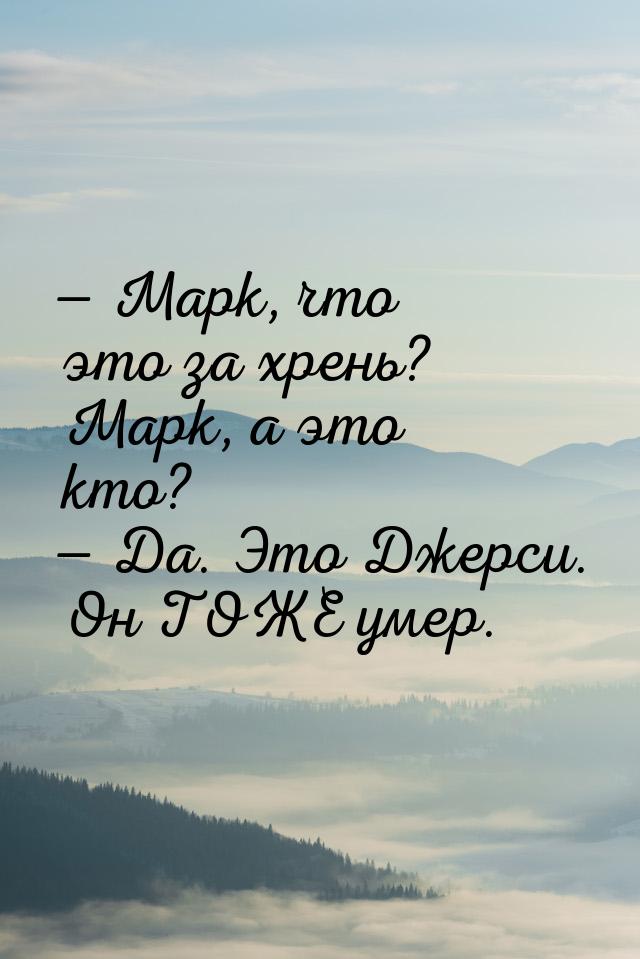  Марк, что это за хрень? Марк, а это кто?  Да. Это Джерси. Он ТОЖЕ умер.