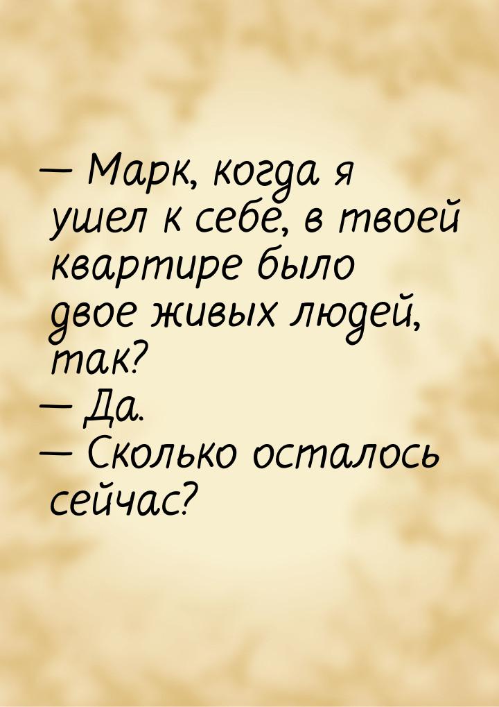  Марк, когда я ушел к себе, в твоей квартире было двое живых людей, так?  Да