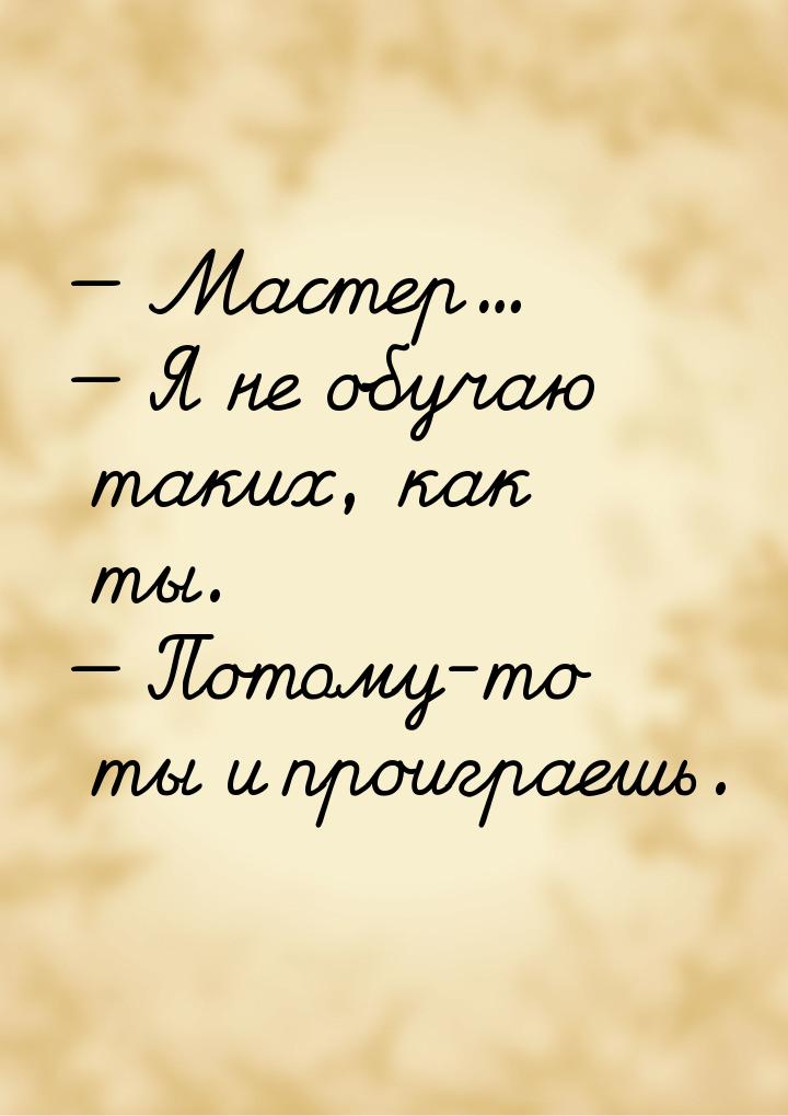  Мастер...  Я не обучаю таких, как ты.  Потому-то ты и проиграешь.