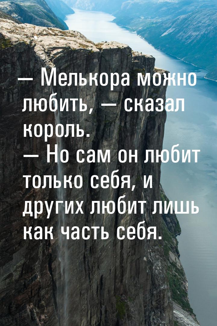  Мелькора можно любить,  сказал король.  Но сам он любит только себя,