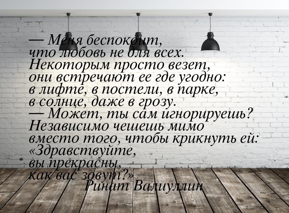  Меня беспокоит, что любовь не для всех. Некоторым просто везет, они встречают ее г