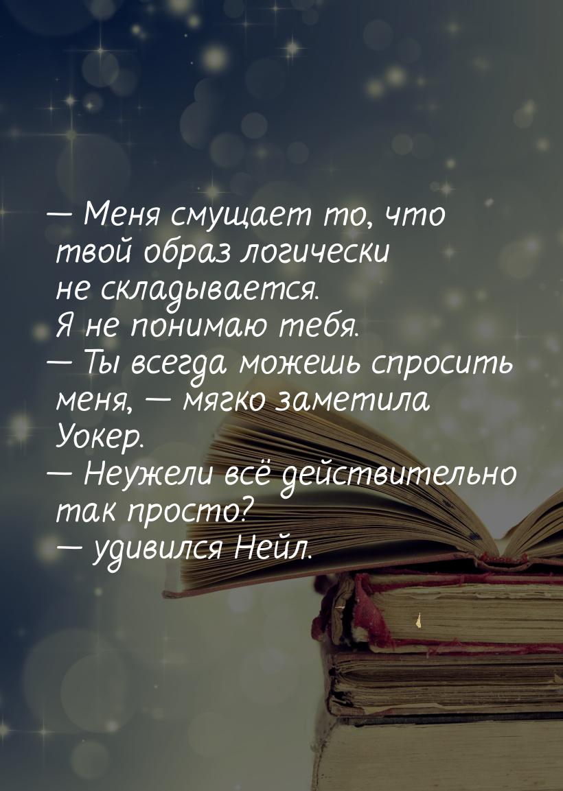  Меня смущает то, что твой образ логически не складывается. Я не понимаю тебя. &mda