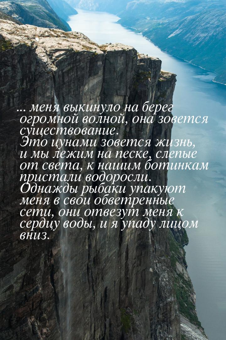 ... меня выкинуло на берег огромной волной, она зовется существование. Это цунами зовется 