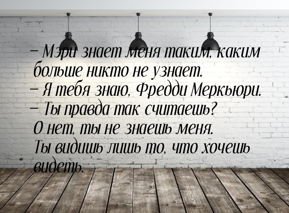  Мэри знает меня таким, каким больше никто не узнает.  Я тебя знаю, Фредди М