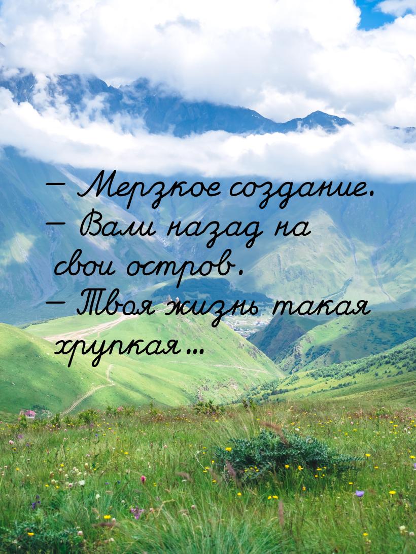  Мерзкое создание.  Вали назад на свои остров.  Твоя жизнь такая хруп