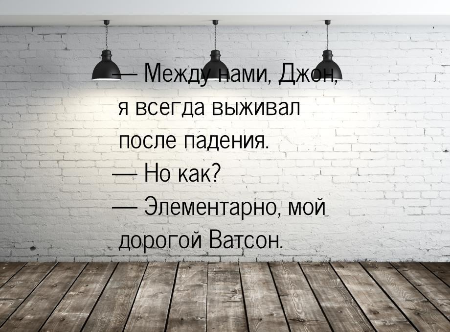  Между нами, Джон, я всегда выживал после падения.  Но как?  Элемента