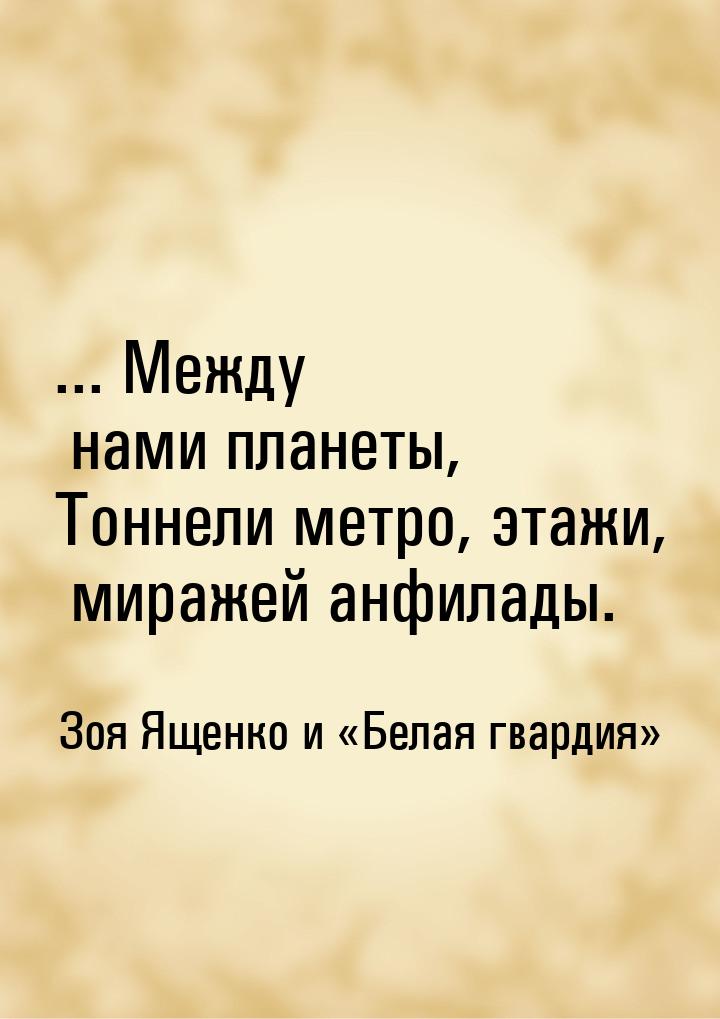 ... Между нами планеты, Тоннели метро, этажи, миражей анфилады.