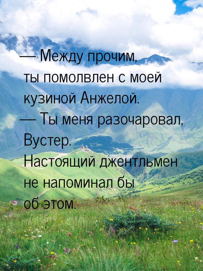  Между прочим, ты помолвлен с моей кузиной Анжелой.  Ты меня разочаровал, Ву