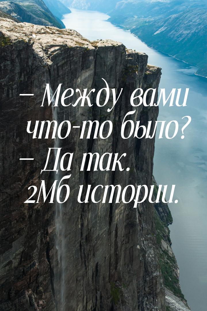  Между вами что-то было?  Да так. 2Мб истории.