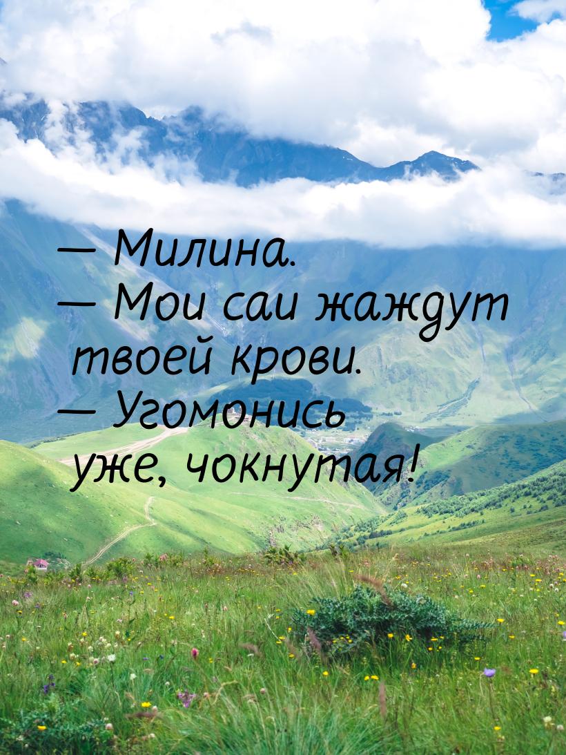  Милина.  Мои саи жаждут твоей крови.  Угомонись уже, чокнутая!