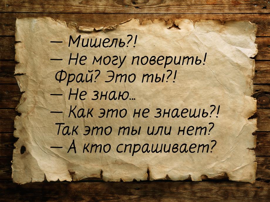  Мишель?!  Не могу поверить! Фрай? Это ты?!  Не знаю...  Как э