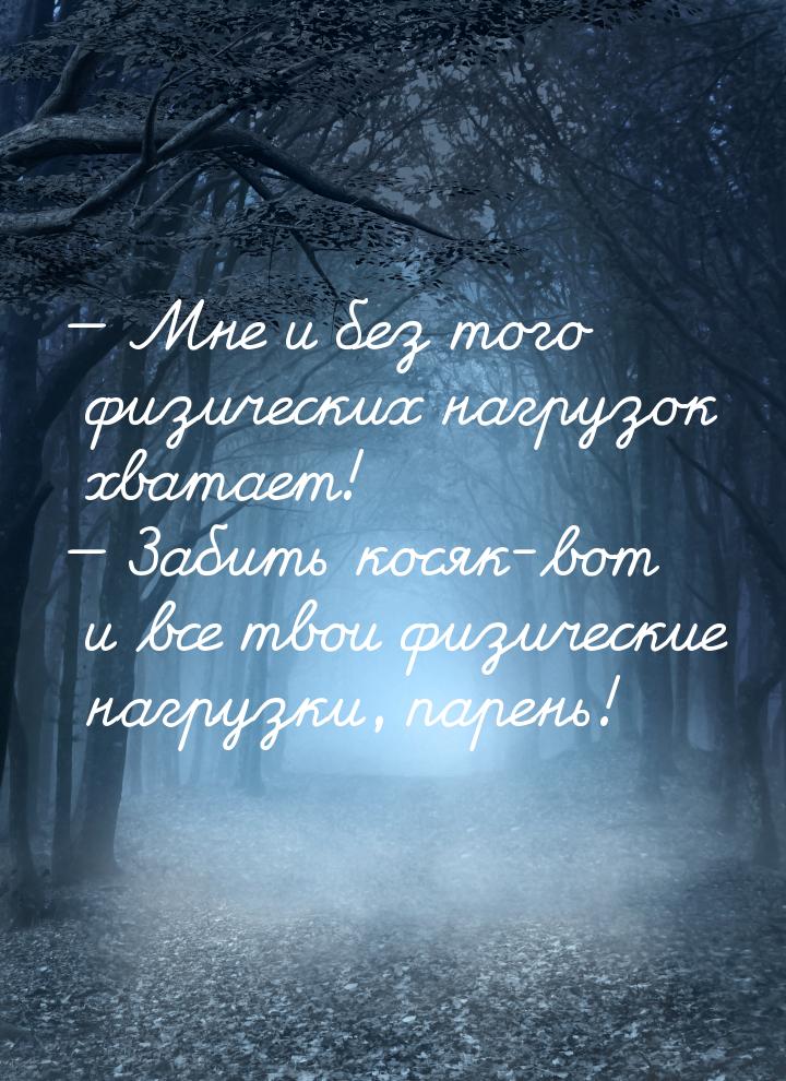  Мне и без того физических нагрузок хватает!  Забить косяк-вот и все твои фи