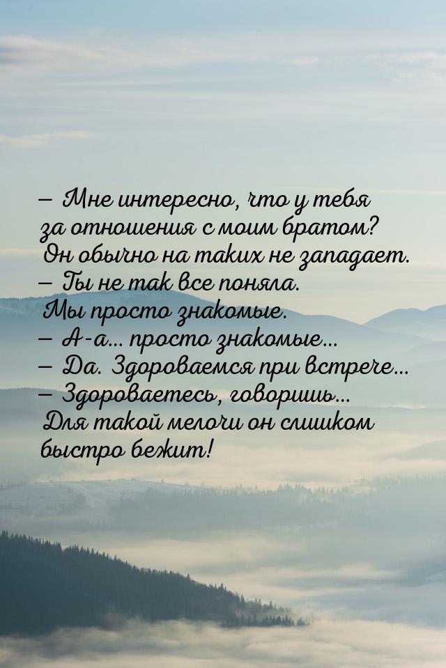  Мне интересно, что у тебя за отношения с моим братом? Он обычно на таких не запада