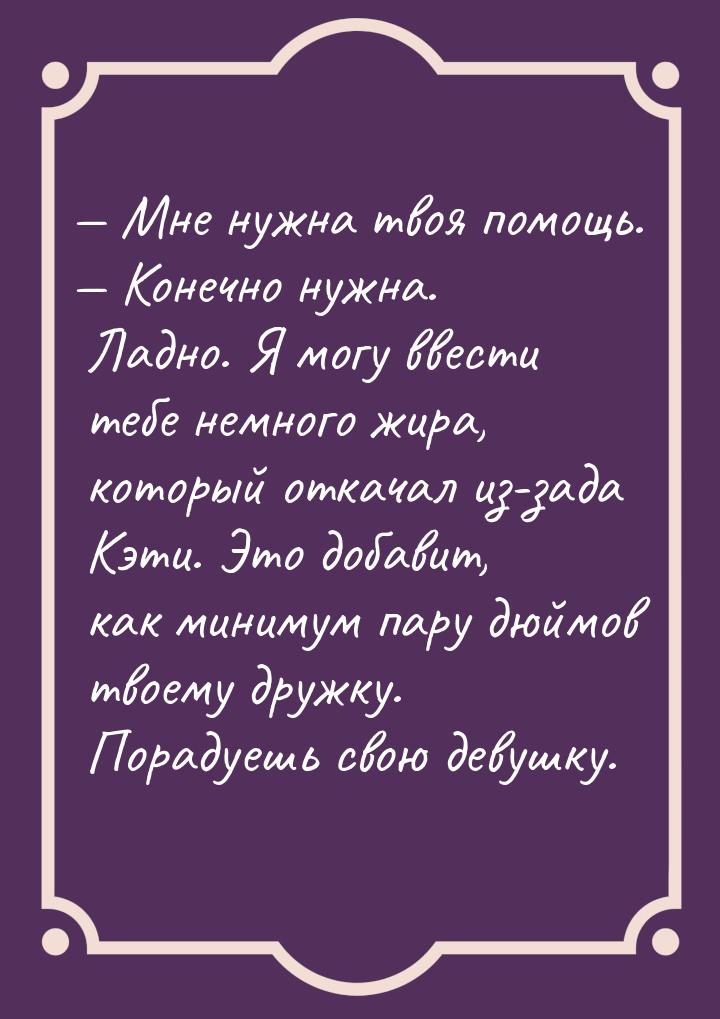  Мне нужна твоя помощь.  Конечно нужна. Ладно. Я могу ввести тебе немного жи