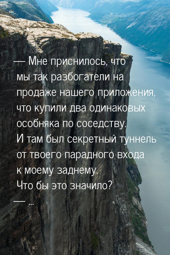  Мне приснилось, что мы так разбогатели на продаже нашего приложения, что купили дв