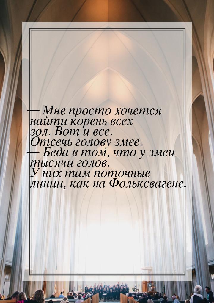  Мне просто хочется найти корень всех зол. Вот и все. Отсечь голову змее.  Б