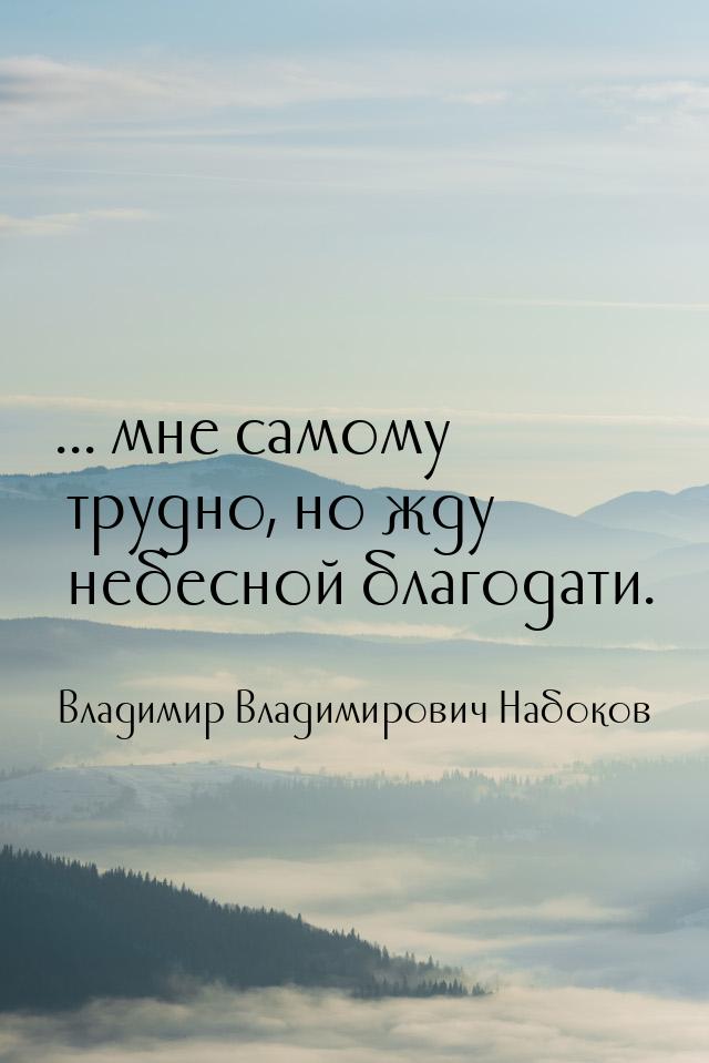 ... мне самому трудно, но жду небесной благодати.