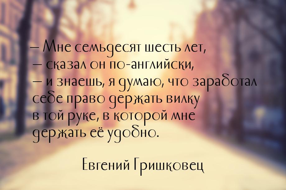  Мне семьдесят шесть лет,  сказал он по-английски,  и знаешь, я думаю