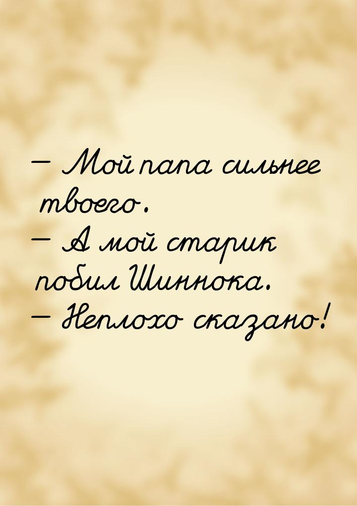  Мой папа сильнее твоего.  А мой старик побил Шиннока.  Неплохо сказа