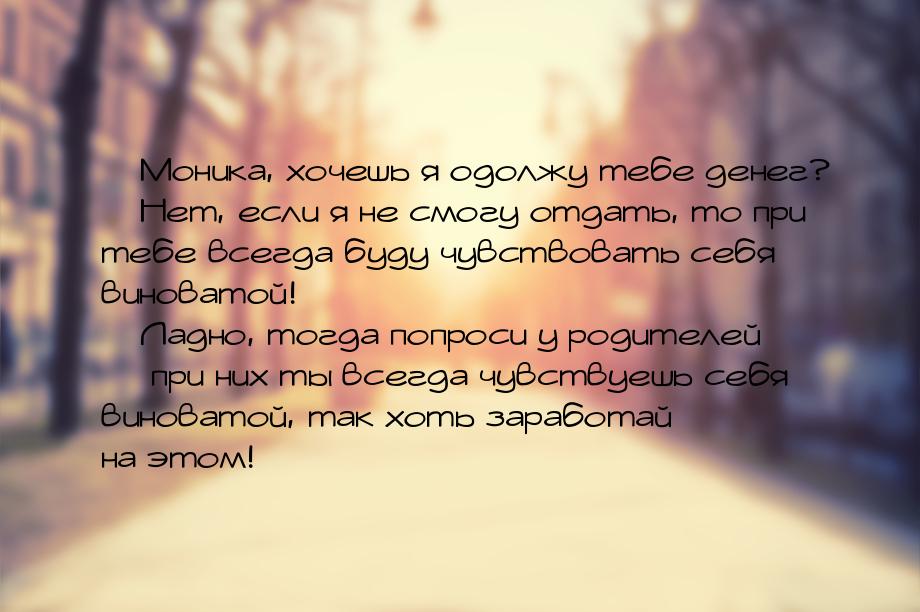  Моника, хочешь я одолжу тебе денег?  Нет, если я не смогу отдать, то при те