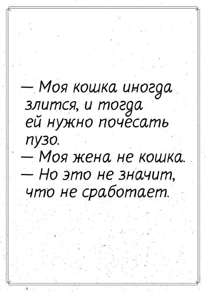  Моя кошка иногда злится, и тогда ей нужно почесать пузо.  Моя жена не кошка