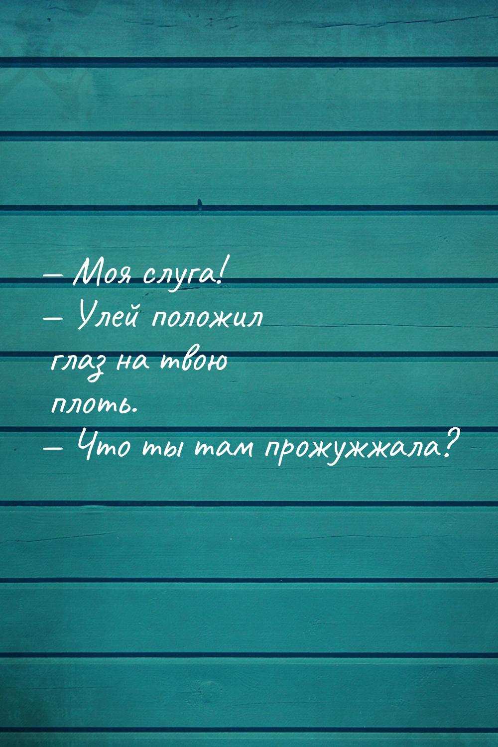  Моя слуга!  Улей положил глаз на твою плоть.  Что ты там прожужжала?