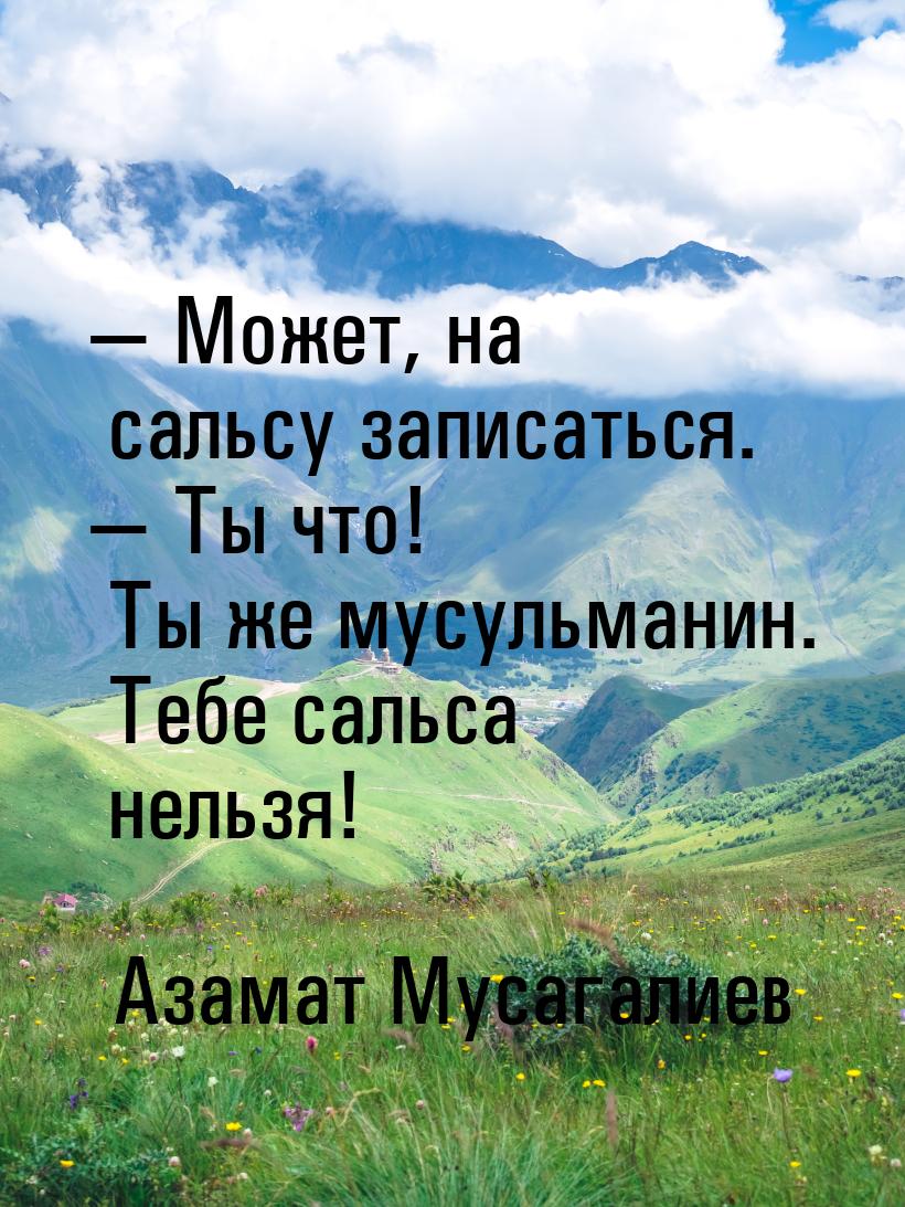  Может, на сальсу записаться.  Ты что! Ты же мусульманин. Тебе сальса нельзя