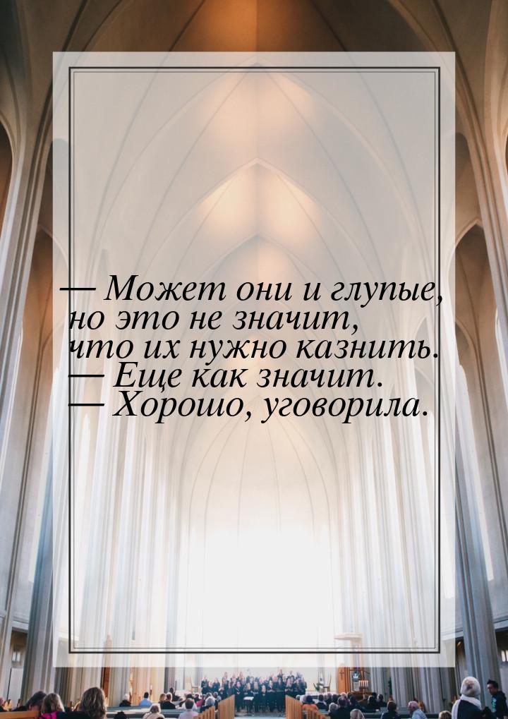  Может они и глупые, но это не значит, что их нужно казнить.   Еще как значи