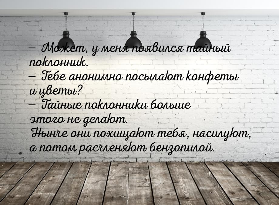  Может, у меня появился тайный поклонник.  Тебе анонимно посылают конфеты и 