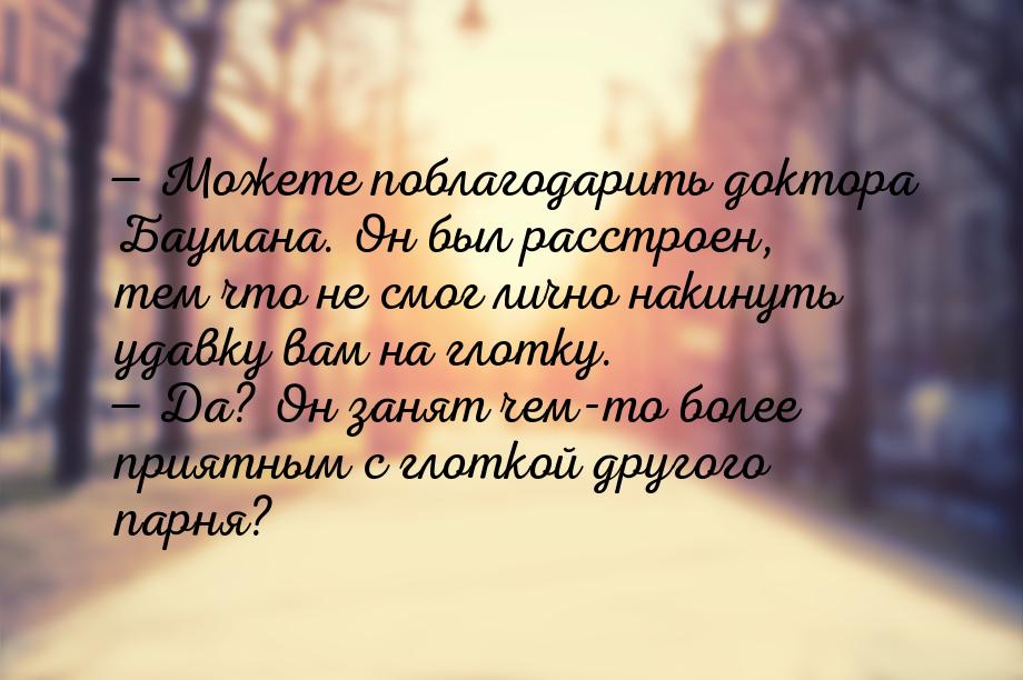  Можете поблагодарить доктора Баумана. Он был расстроен, тем что не смог лично наки