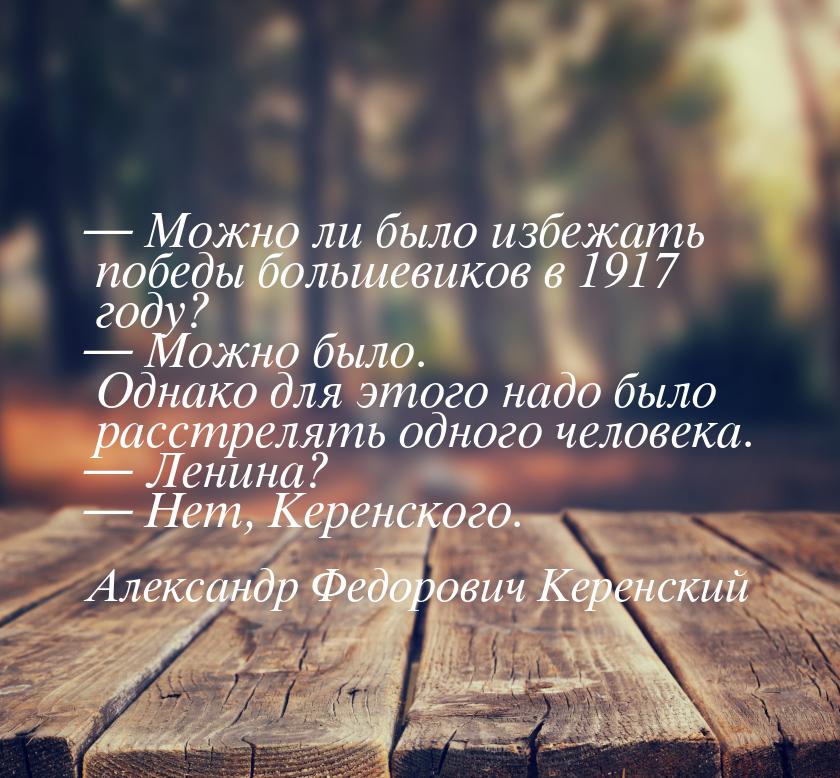  Можно ли было избежать победы большевиков в 1917 году?  Можно было. Однако 