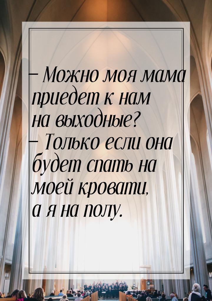  Можно моя мама приедет к нам на выходные?  Только если она будет спать на м