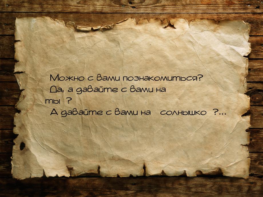  Можно с вами познакомиться?  Да, а давайте с вами на ты? &mda