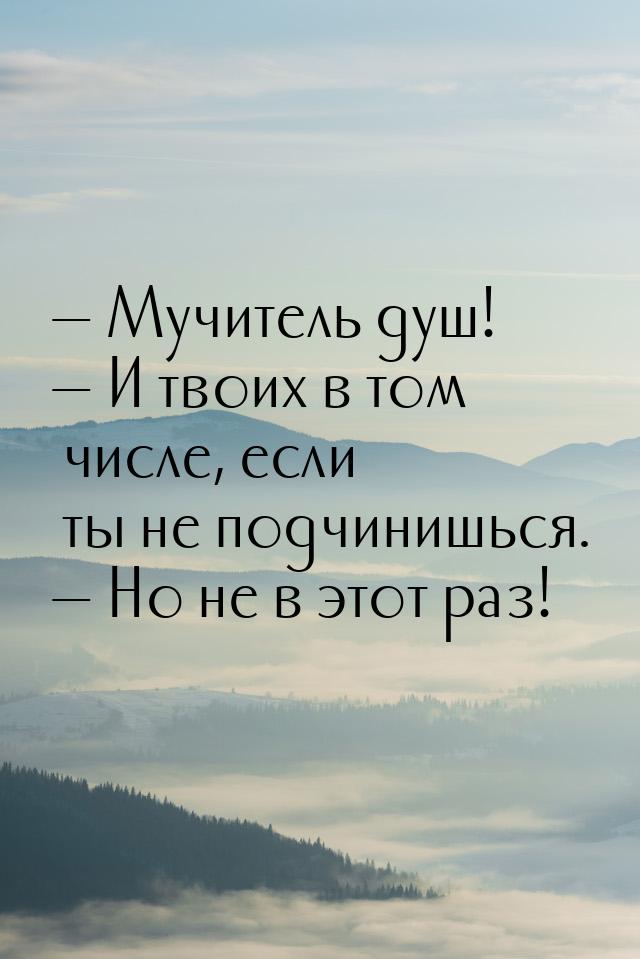  Мучитель душ!  И твоих в том числе, если ты не подчинишься.  Но не в