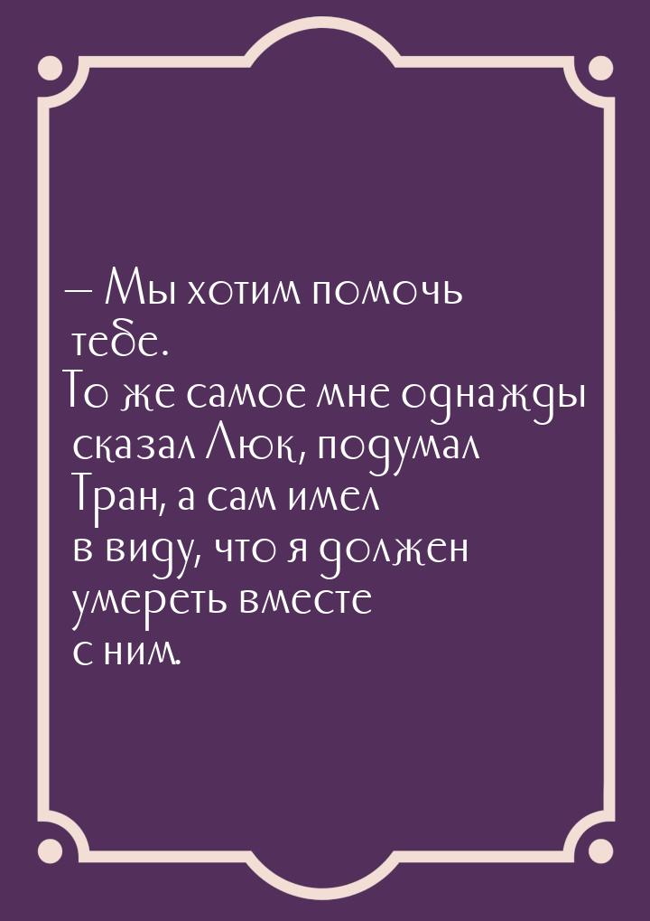  Мы хотим помочь тебе. То же самое мне однажды сказал Люк, подумал Тран, а сам имел