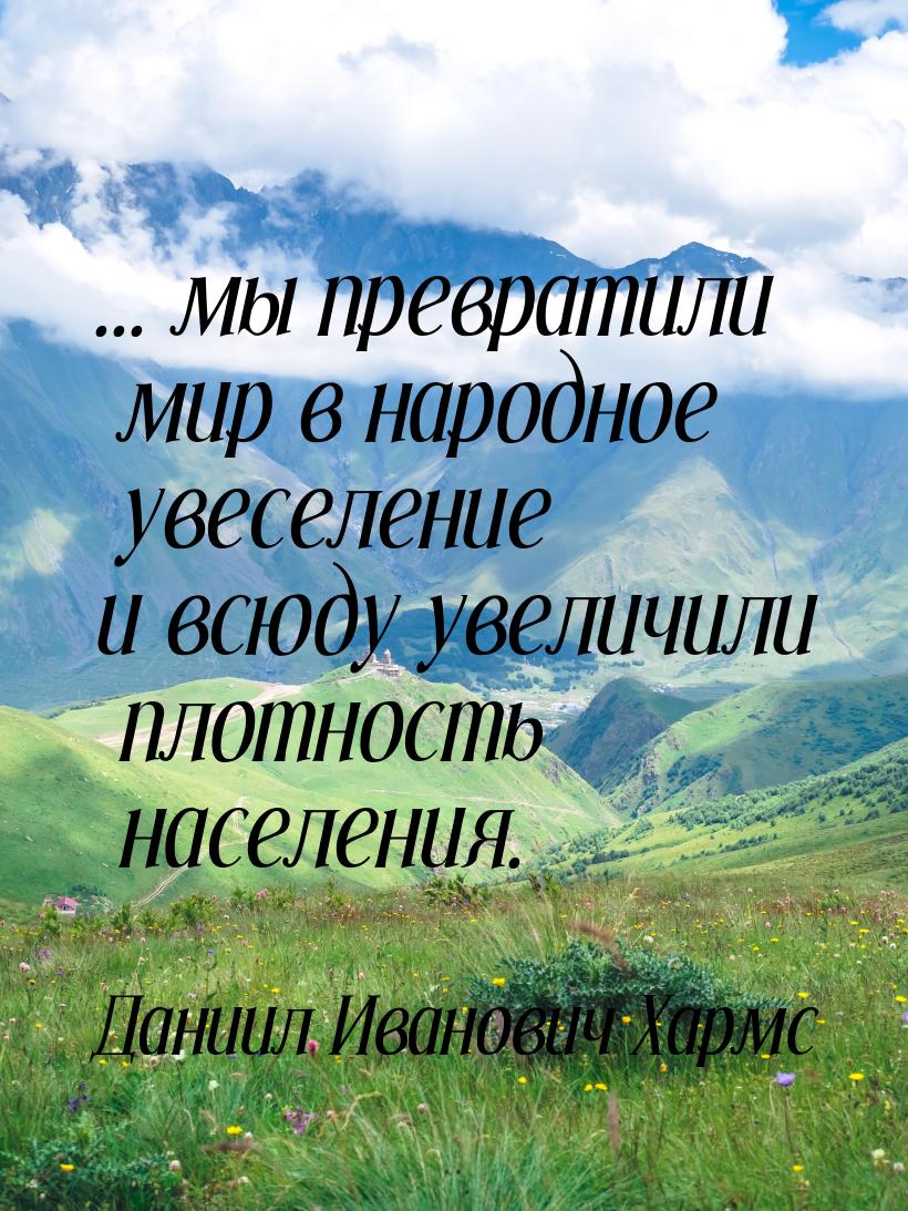 ... мы превратили мир в народное увеселение и всюду увеличили плотность населения.